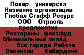 Повар - универсал › Название организации ­ Глобал Стафф Ресурс, ООО › Отрасль предприятия ­ Рестораны, фастфуд › Минимальный оклад ­ 30 000 - Все города Работа » Вакансии   . Кабардино-Балкарская респ.